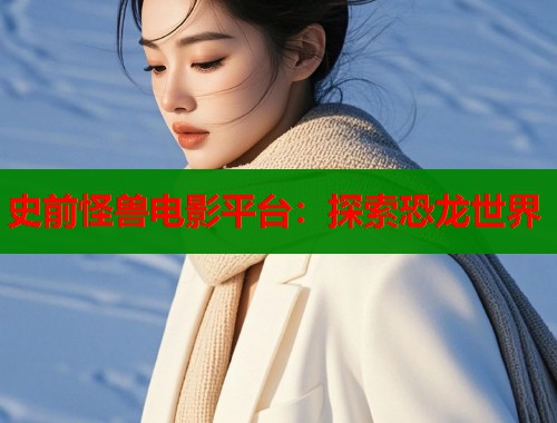 史前怪兽电影平台：探索恐龙世界  第1张