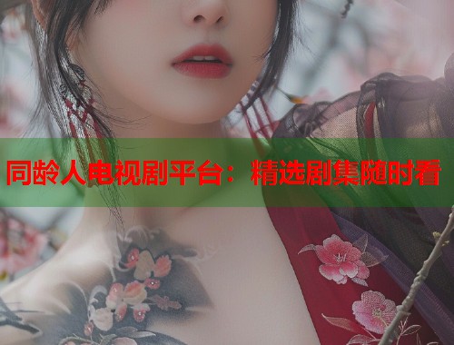 同龄人电视剧平台：精选剧集随时看  第1张