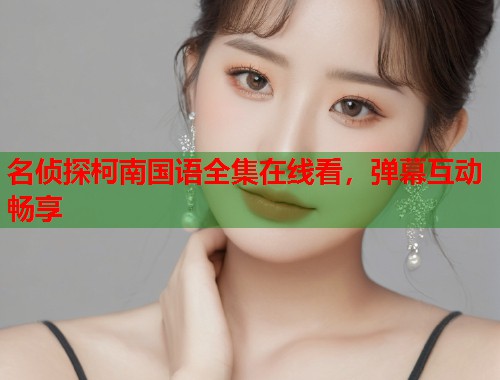 名侦探柯南国语全集在线看，弹幕互动畅享  第1张