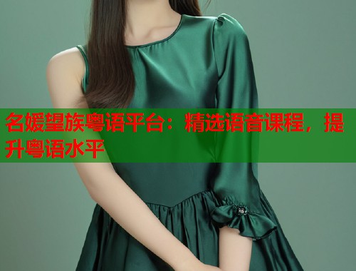 名媛望族粤语平台：精选语音课程，提升粤语水平  第2张