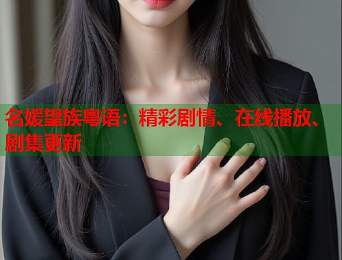 名媛望族粤语：精彩剧情、在线播放、剧集更新  第1张