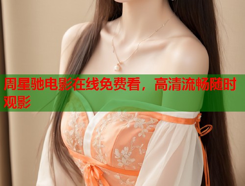 周星驰电影在线免费看，高清流畅随时观影  第1张