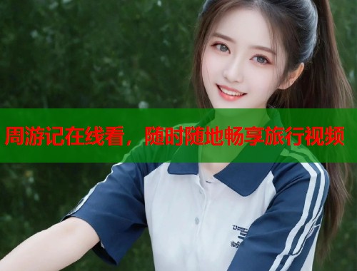 周游记在线看，随时随地畅享旅行视频  第1张
