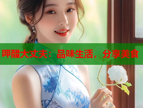 呷醋大丈夫：品味生活，分享美食  第1张