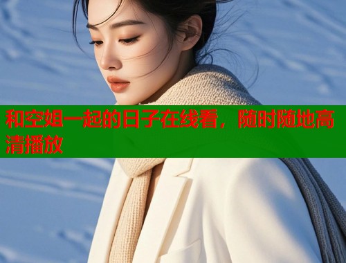 和空姐一起的日子在线看，随时随地高清播放  第1张