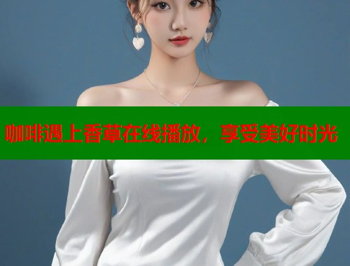 咖啡遇上香草在线播放，享受美好时光  第2张