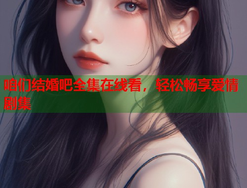 咱们结婚吧全集在线看，轻松畅享爱情剧集  第1张