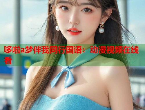 哆啦a梦伴我同行国语：动漫视频在线看  第1张