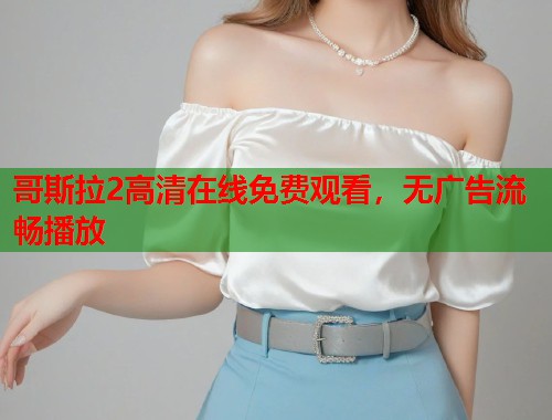哥斯拉2高清在线免费观看，无广告流畅播放  第1张