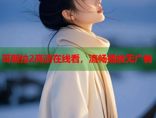 哥斯拉2高清在线看，流畅播放无广告  第1张