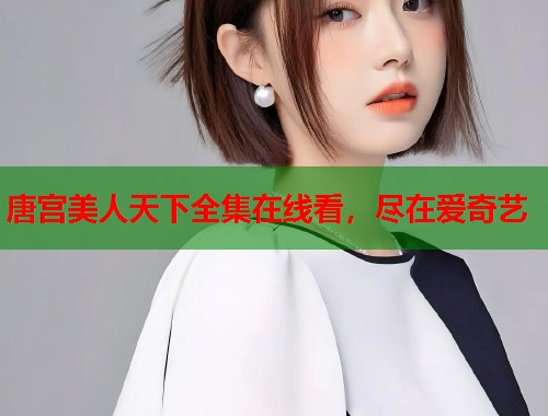 唐宫美人天下全集在线看，尽在爱奇艺  第1张
