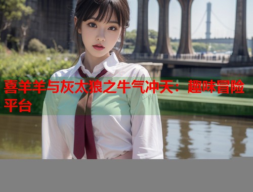 喜羊羊与灰太狼之牛气冲天：趣味冒险平台  第2张