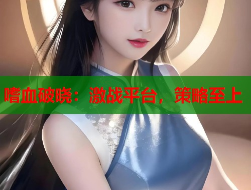嗜血破晓：激战平台，策略至上  第1张