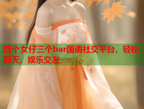 四个女仔三个bar国语社交平台，轻松聊天、娱乐交友  第2张