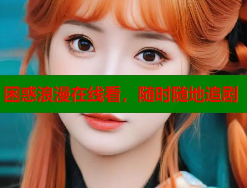 困惑浪漫在线看，随时随地追剧  第1张