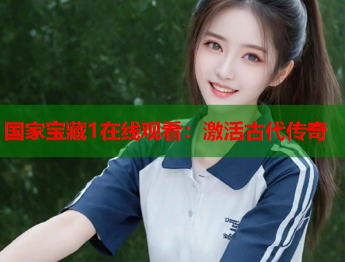 国家宝藏1在线观看：激活古代传奇  第1张