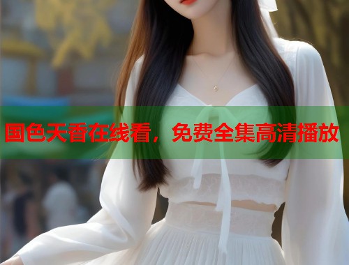 国色天香在线看，免费全集高清播放  第1张