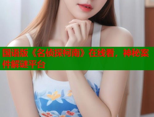 国语版《名侦探柯南》在线看，神秘案件解谜平台  第1张