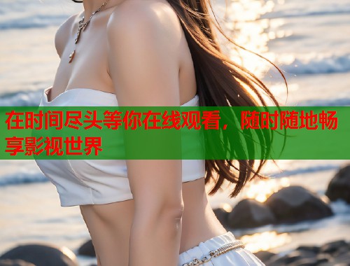 在时间尽头等你在线观看，随时随地畅享影视世界  第1张