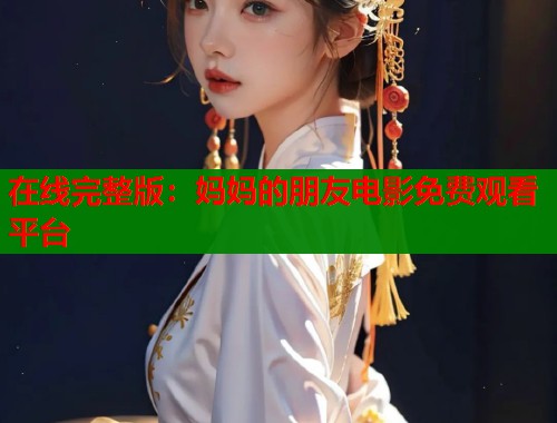 在线完整版：妈妈的朋友电影免费观看平台  第2张