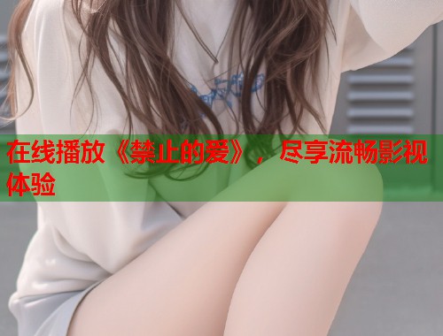 在线播放《禁止的爱》，尽享流畅影视体验  第1张