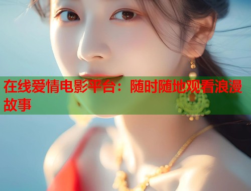 在线爱情电影平台：随时随地观看浪漫故事  第1张