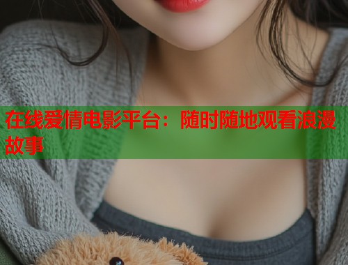在线爱情电影平台：随时随地观看浪漫故事  第2张