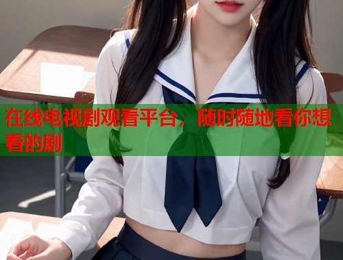 在线电视剧观看平台，随时随地看你想看的剧  第1张