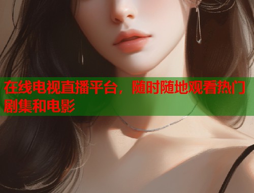 在线电视直播平台，随时随地观看热门剧集和电影  第1张