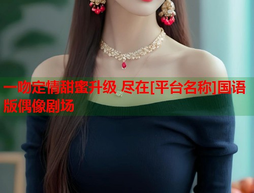 一吻定情甜蜜升级 尽在[平台名称]国语版偶像剧场  第1张