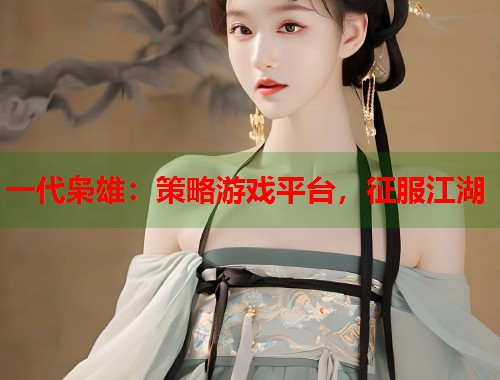 一代枭雄：策略游戏平台，征服江湖  第1张