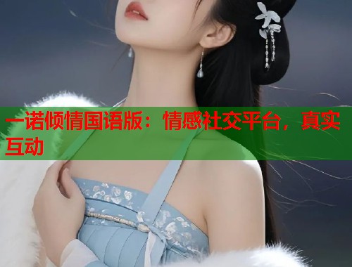 一诺倾情国语版：情感社交平台，真实互动  第1张
