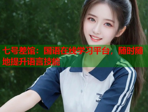 七号差馆：国语在线学习平台，随时随地提升语言技能  第1张