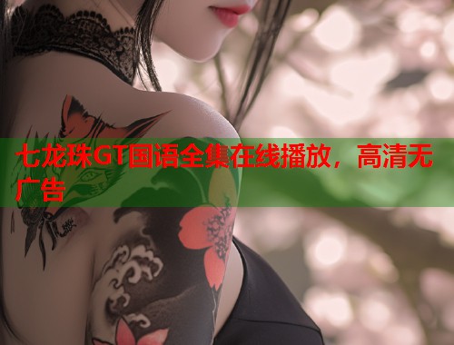 七龙珠GT国语全集在线播放，高清无广告  第1张