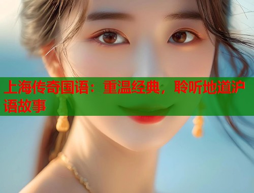 上海传奇国语：重温经典，聆听地道沪语故事  第1张