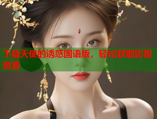 下载天使的诱惑国语版，轻松获取影视资源  第1张