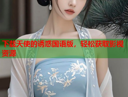 下载天使的诱惑国语版，轻松获取影视资源  第2张