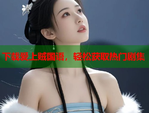 下载爱上贼国语，轻松获取热门剧集  第1张