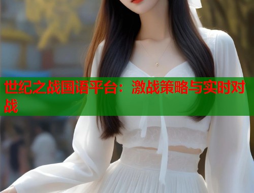 世纪之战国语平台：激战策略与实时对战  第2张