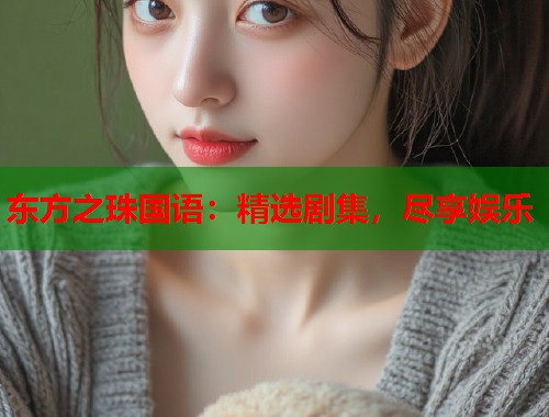 东方之珠国语：精选剧集，尽享娱乐  第1张