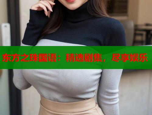 东方之珠国语：精选剧集，尽享娱乐  第2张