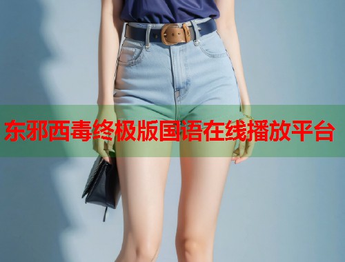 东邪西毒终极版国语在线播放平台  第2张