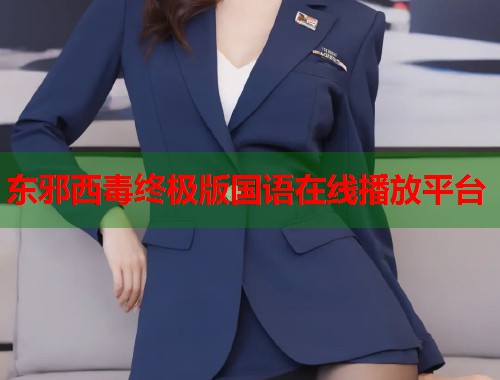 东邪西毒终极版国语在线播放平台  第1张
