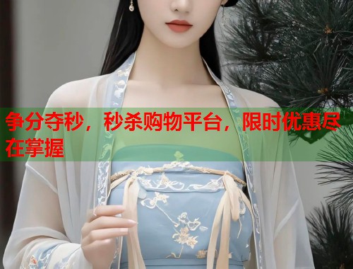 争分夺秒，秒杀购物平台，限时优惠尽在掌握  第1张