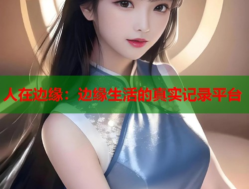 人在边缘：边缘生活的真实记录平台  第1张