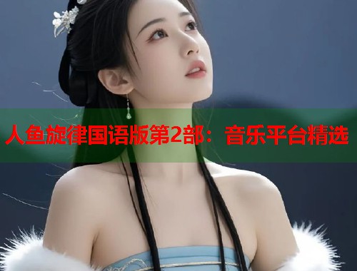 人鱼旋律国语版第2部：音乐平台精选  第1张