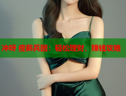 冲呀 瘦薪兵团：轻松理财，赚钱攻略  第1张