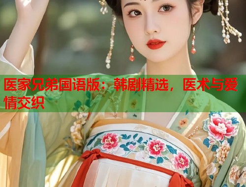 医家兄弟国语版：韩剧精选，医术与爱情交织  第1张