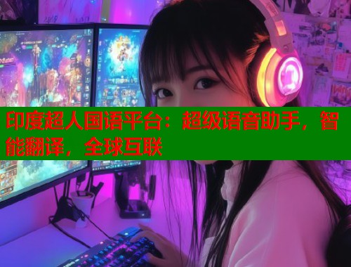 印度超人国语平台：超级语音助手，智能翻译，全球互联  第1张