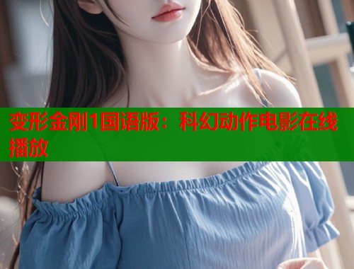 变形金刚1国语版：科幻动作电影在线播放  第2张